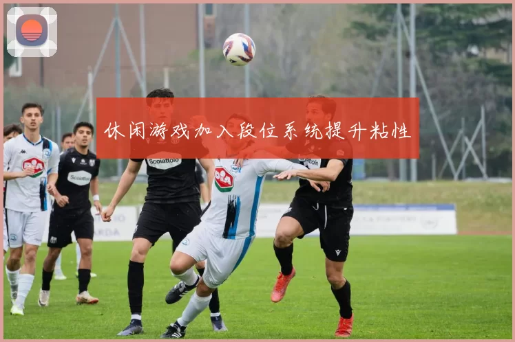 休闲游戏加入段位系统提升粘性