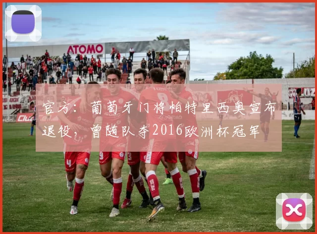 官方：葡萄牙门将帕特里西奥宣布退役，曾随队夺2016欧洲杯冠军