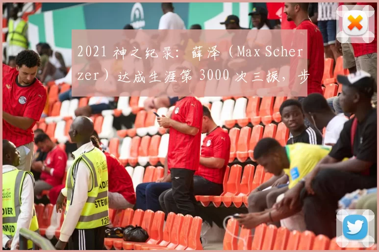2021 神之纪录：薛泽（Max Scherzer）达成生涯第 3000 次三振，步入名人堂级殿堂