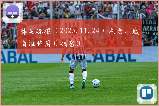 韩足晚报（2025.11.24）衣恋、城南谁将周日战富川