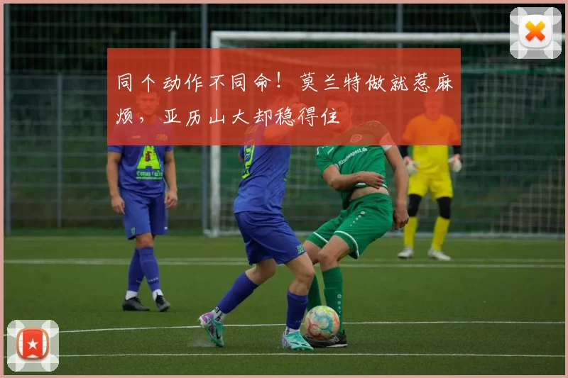 同个动作不同命！莫兰特做就惹麻烦，亚历山大却稳得住