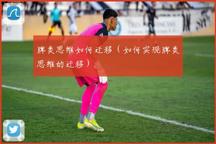 牌类思维如何迁移（如何实现牌类思维的迁移）