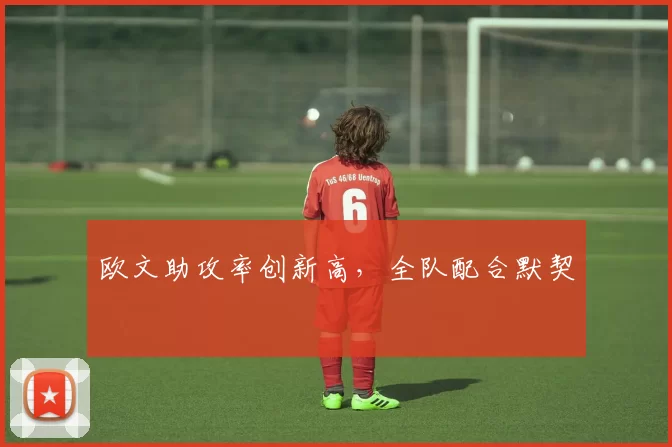 欧文助攻率创新高，全队配合默契