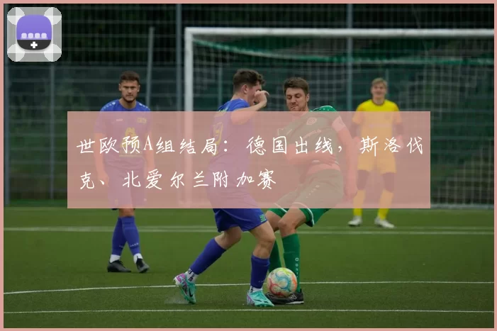 世欧预A组结局：德国出线，斯洛伐克、北爱尔兰附加赛