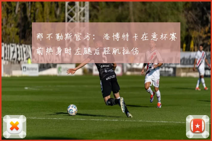 那不勒斯官方：洛博特卡在意杯赛前热身时左腿后胫肌拉伤