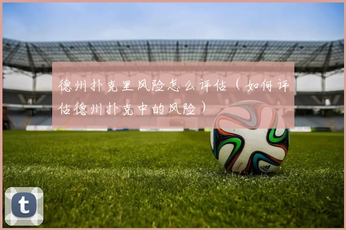 德州扑克里风险怎么评估（如何评估德州扑克中的风险）