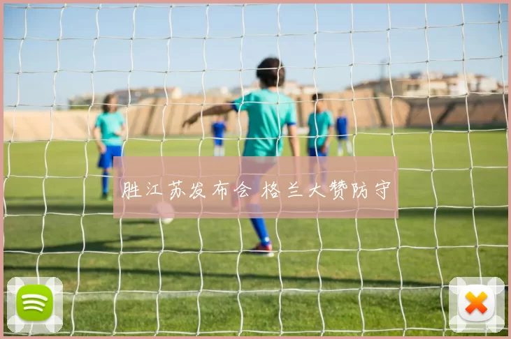 胜江苏发布会 格兰大赞防守