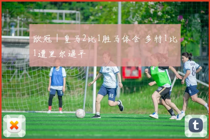 欧冠｜皇马2比1胜马体会 多特1比1遭里尔逼平