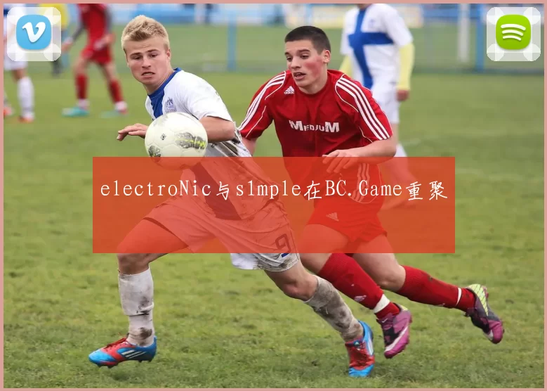 electroNic与s1mple在BC.Game重聚