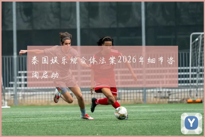 泰国娱乐综合体法案2026年细节咨询启动