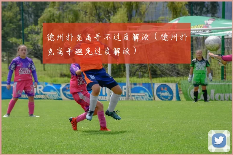 德州扑克高手不过度解读（德州扑克高手避免过度解读）