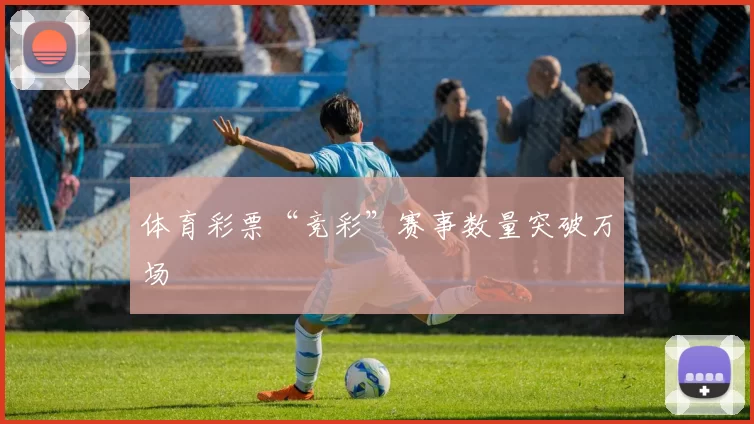 体育彩票“竞彩”赛事数量突破万场