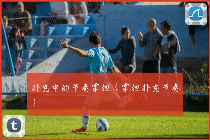 扑克中的节奏掌控（掌控扑克节奏）
