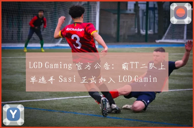 LGD Gaming 官方公告：前TT二队上单选手 Sasi 正式加入 LGD Gaming ，在新赛季共同奋战！