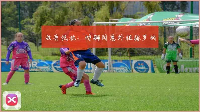 放弃抵抗，特狮同意外租赫罗纳