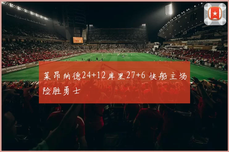 莱昂纳德24+12库里27+6 快船主场险胜勇士