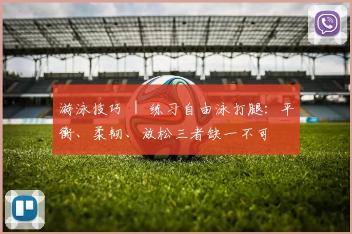 游泳技巧 ｜ 练习自由泳打腿：平衡、柔韧、放松三者缺一不可