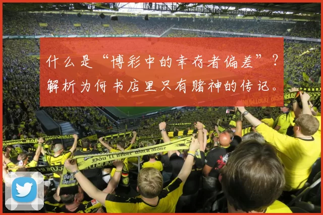 什么是“博彩中的幸存者偏差”？解析为何书店里只有赌神的传记。（揭秘博彩中的幸存者偏差：为何书店里尽是赌神传记）