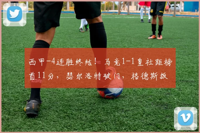 西甲-4连胜终结！马竞1-1皇社距榜首11分，瑟尔洛特破门，格德斯扳平