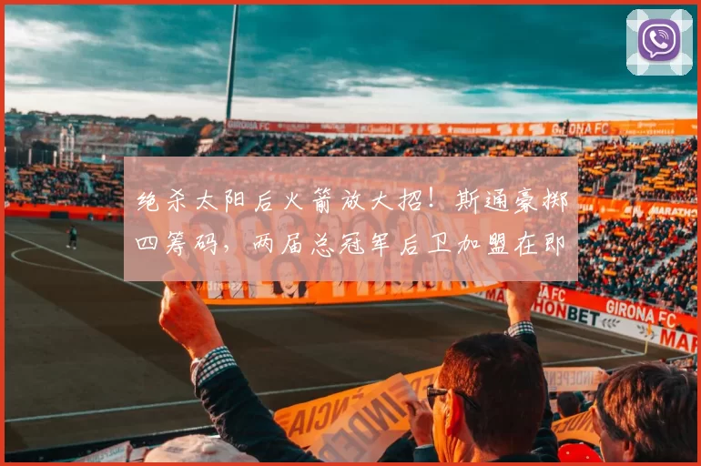 绝杀太阳后火箭放大招！斯通豪掷四筹码，两届总冠军后卫加盟在即