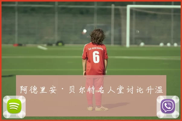 阿德里安·贝尔特名人堂讨论升温