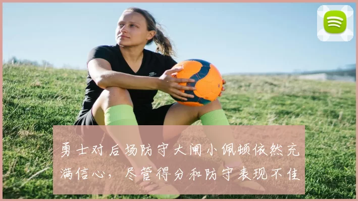勇士对后场防守大闸小佩顿依然充满信心，尽管得分和防守表现不佳