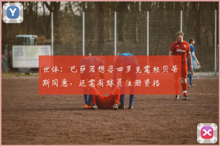 世体：巴萨若想召回罗克需经贝蒂斯同意，还需有球员注册资格