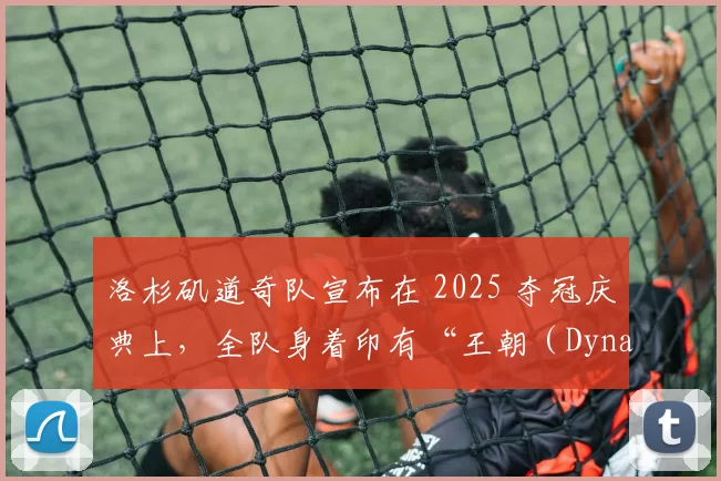 洛杉矶道奇队宣布在 2025 夺冠庆典上，全队身着印有“王朝（Dynasty）”字样的特制球衣