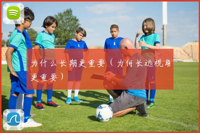 为什么长期更重要（为何长远视角更重要）