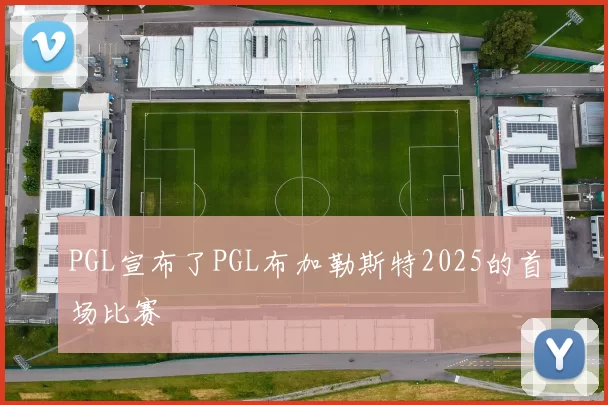 PGL宣布了PGL布加勒斯特2025的首场比赛