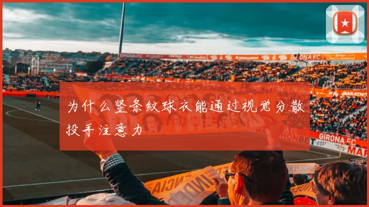 为什么竖条纹球衣能通过视觉分散投手注意力