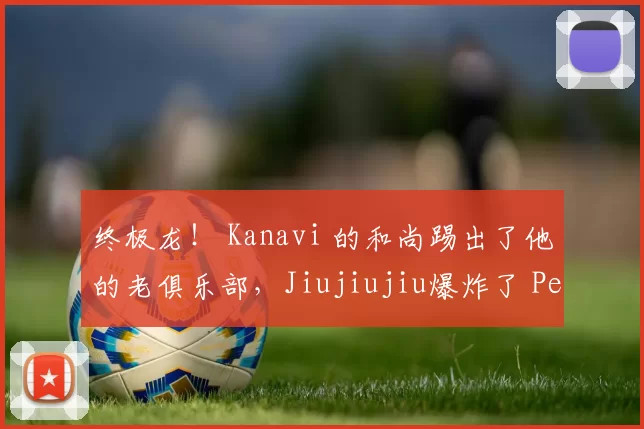 终极龙！ Kanavi 的和尚踢出了他的老俱乐部，Jiujiujiu爆炸了 Peyz Top Esports 以获得赛点