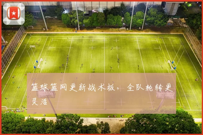 篮球篮网更新战术板，全队轮转更灵活
