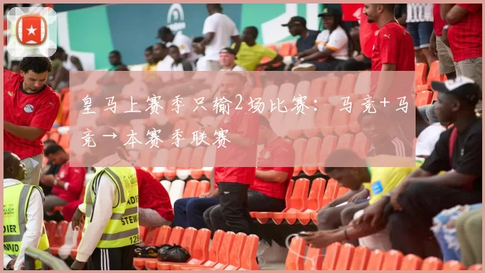 皇马上赛季只输2场比赛：马竞+马竞→本赛季联赛