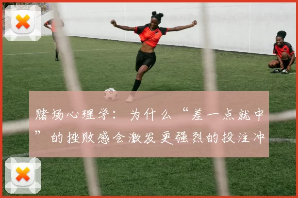 赌场心理学：为什么“差一点就中”的挫败感会激发更强烈的投注冲动？（近乎中奖为何更刺激？赌场中的“差一点”效应与下注冲动）