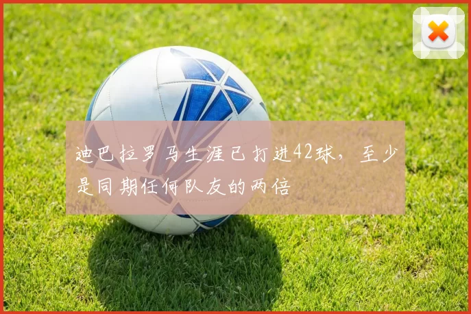 迪巴拉罗马生涯已打进42球，至少是同期任何队友的两倍