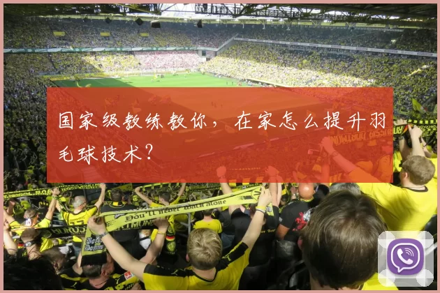 国家级教练教你，在家怎么提升羽毛球技术？