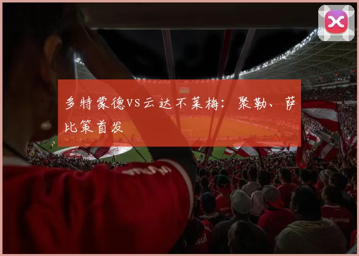 多特蒙德vs云达不莱梅：聚勒、萨比策首发