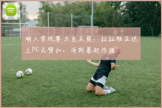 湖人常规赛力克灰熊，拉拉维亚送上PG式劈扣，海斯暴起炸框