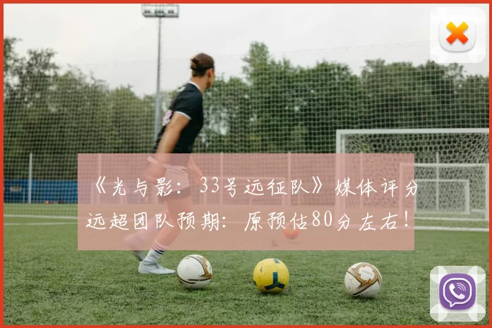 《光与影：33号远征队》媒体评分远超团队预期：原预估80分左右！