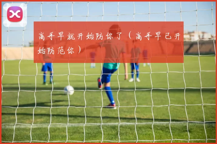 高手早就开始防你了（高手早已开始防范你）